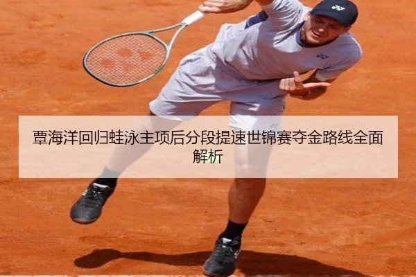 覃海洋回归蛙泳主项后分段提速世锦赛夺金路线全面解析